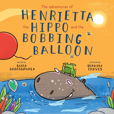 The adventures of Henrietta the Hippo and the Bobbing Balloon - Bagasrawala, Saira, and Khanbhai, Yasmin