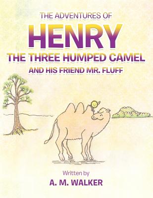 The Adventures of Henry the Three Humped Camel and His Friend Mr. Fluff - Walker, A M