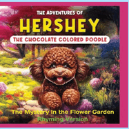 The Adventures of Hershey the Chocolate Colored Poodle Puppy (rhyming Version): The Mystery in the Flower Garden