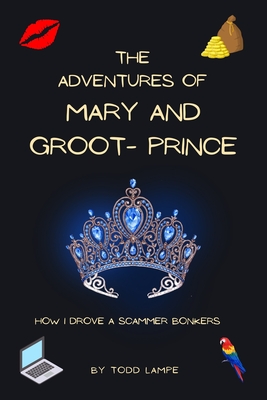 The Adventures of Mary and Groot-Prince: How I drove a scammer bonkers - Lampe, Todd