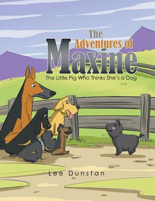 The Adventures of Maxine: The Little Pig Who Thinks She'S a Dog - Dunstan, Lee