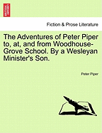The Adventures of Peter Piper To, AT, and from Woodhouse-Grove School. by a Wesleyan Minister's Son.