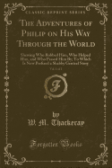 The Adventures of Philip on His Way Through the World, Vol. 1 of 2: Shewing Who Robbed Him, Who Helped Him, and Who Passed Him By; To Which Is Now Prefixed a Shabby Genteel Story (Classic Reprint)