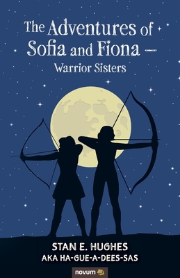 The Adventures of Sofia and Fiona - Warrior Sisters - Stan E Hughes Aka Ha-Gue-A-Dees-Sas