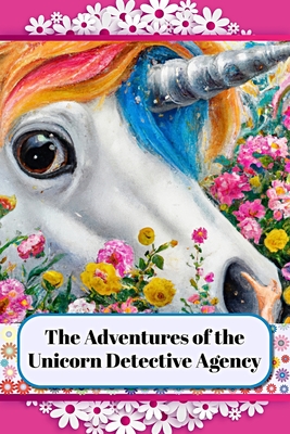 The Adventures of the Unicorn Detective Agency: Solving Mysteries and Finding Wonders - Smith, Johnny