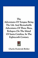 The Adventures Of Torqua: Being The Life And Remarkable Adventures Of Three Boys, Refugees On The Island Of Santa Catalina, In The Eighteenth Century