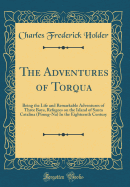 The Adventures of Torqua: Being the Life and Remarkable Adventures of Three Boys, Refugees on the Island of Santa Catalina (Pimug-Na) in the Eighteenth Century (Classic Reprint)