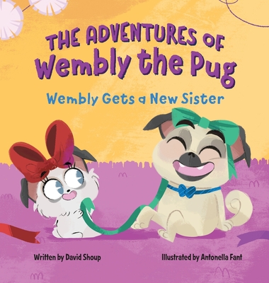 The Adventures of Wembly the Pug: Wembly Gets a New Sister - Shoup, David E, and Fant, Antonella