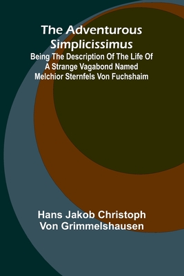 The Adventurous Simplicissimus; Being the description of the Life of a Strange vagabond named Melchior Sternfels von Fuchshaim - Jakob Christoph Von Grimmelshausen, H