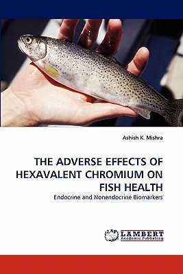 The Adverse Effects of Hexavalent Chromium on Fish Health - Mishra, Ashish K