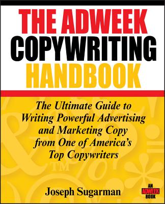 The Adweek Copywriting Handbook: The Ultimate Guide to Writing Powerful Advertising and Marketing Copy from One of America's Top Copywriters - Sugarman, Joseph