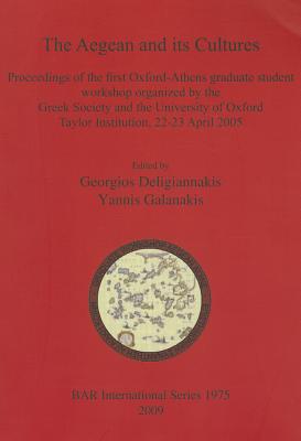 The Aegean and its Cultures: Proceedings of the first Oxford-Athens graduate student workshop organized by the Greek Society and the University of Oxford Taylor Institution, 22-23 April 2005 - Deligiannakis, Georgios (Editor), and Galanakis, Yannis (Editor)