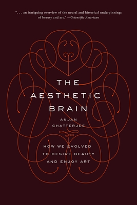 The Aesthetic Brain: How We Evolved to Desire Beauty and Enjoy Art - Chatterjee, Anjan