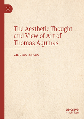 The Aesthetic Thought and View of Art of Thomas Aquinas - Zhang, Zhiqing