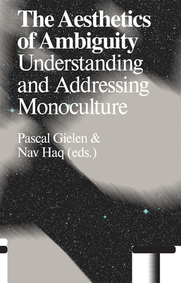 The Aesthetics of Ambiguity: Understanding and Addressing Monoculture - Haq, Nav (Editor), and Gielen, Pascal (Editor), and Favero, Paolo (Text by)
