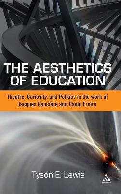 The Aesthetics of Education: Theatre, Curiosity, and Politics in the Work of Jacques Ranciere and Paulo Freire - Lewis, Tyson E