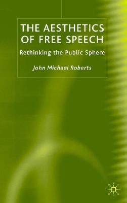 The Aesthetics of Free Speech: Rethinking the Public Sphere - Roberts, J