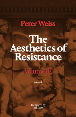 The Aesthetics of Resistance, Volume III: A Novel Volume 3 - Weiss, Peter, and Scott, Joel (Translated by)