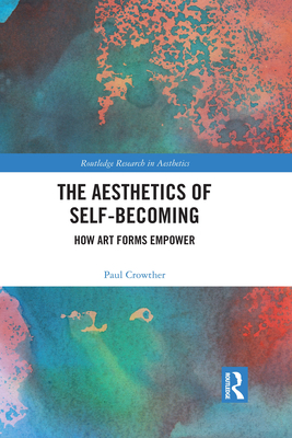 The Aesthetics of Self-Becoming: How Art Forms Empower - Crowther, Paul