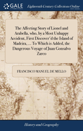 The Affecting Story of Lionel and Arabella, who, by a Most Unhappy Accident, First Discover'd the Island of Madeira, ... To Which is Added, the Dangerous Voyage of Juan Gonsalvo Zarco