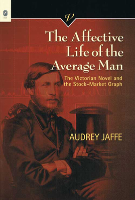 The Affective Life of the Average Man: The Victorian Novel and the Stock-Market Graph Volume 31 - Jaffe, Audrey