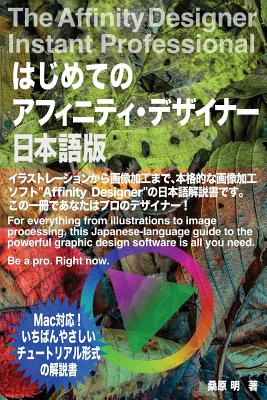 The Affinity Designer Instant Professional: For everything from illustrations to image processing, this Japanese-language guide to the powerful graphic design software is all you need. Be a pro. Right now. - Kuwahara, Akira, Mr.
