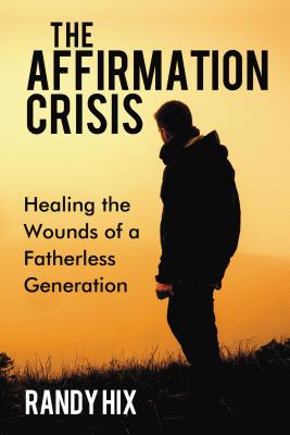 The Affirmation Crisis: Healing the Wounds of a Fatherless Generation - Hix, Randy