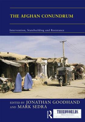 The Afghan Conundrum: intervention, statebuilding and resistance - Goodhand, Jonathan (Editor), and Sedra, Mark (Editor)