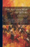 The Afghan War of 1879-80: Being a Complete Narrative of the Capture of Cabul, the Siege of Sherpur, the Battle of Ahmed Khel, the Brilliant March to Candahar, and the Defeat of Ayub Khan, With the Operations of the Helmund, and the Settlement With Abdur