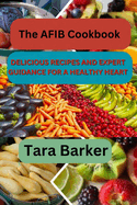 The AFIB Cookbook: Delicious Recipes and Expert Guidance for a Healthy Heart