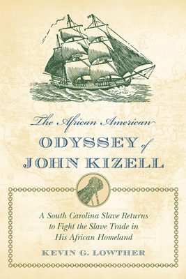 The African American Odyssey of John Kizell: A South Carolina Slave Returns to Fight the Slave Trade in His African Homeland - Lowther, Kevin G.