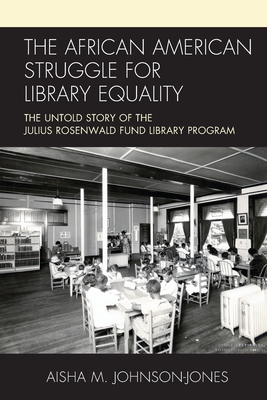 The African American Struggle for Library Equality: The Untold Story of the Julius Rosenwald Fund Library Program - Johnson-Jones, Aisha M