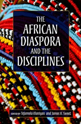 The African Diaspora and the Disciplines - Olaniyan, Tejumola, Professor (Editor), and Sweet, James H (Editor), and Butler, Kim D (Contributions by)