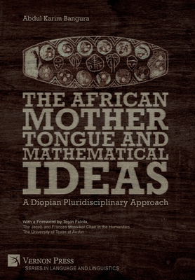 The African Mother Tongue and Mathematical Ideas: A Diopian Pluridisciplinary Approach - Bangura, Abdul Karim, and Falola, Toyin (Foreword by)