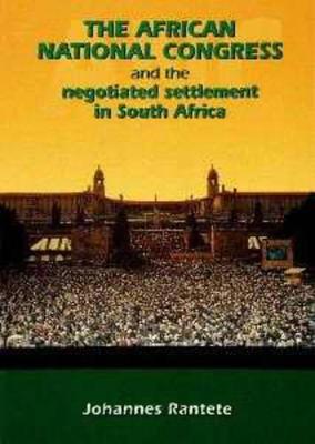 The African National Congress and the Negotiated Settlement in South Africa - Rantete, Johannes