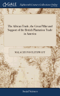 The African Trade, the Great Pillar and Support of the British Plantation Trade in America