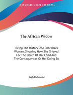 The African Widow: Being the History of a Poor Black Woman; Showing How She Grieved for the Death of Her Child, and the Consequences of Her Doing So (Classic Reprint)