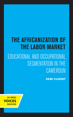 The Africanization of the Labor Market: Educational and Occupational Segmentations in the Cameroun - Clignet, Remi