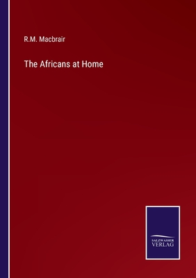 The Africans at Home - Macbrair, R M