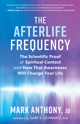 The Afterlife Frequency: The Scientific Proof of Spiritual Contact and How That Awareness Will Change Your Life - Anthony, Mark, and Schwartz, Gary E (Foreword by)