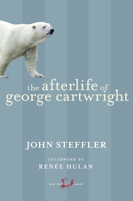The Afterlife of George Cartwright - Steffler, John, and Hulan, Renee (Afterword by)