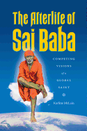The Afterlife of Sai Baba: Competing Visions of a Global Saint