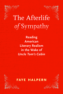 The Afterlife of Sympathy: Reading American Literary Realism in the Wake of Uncle Tom's Cabin