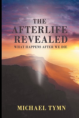 The Afterlife Revealed: What Happens After We Die - Tymn, Michael