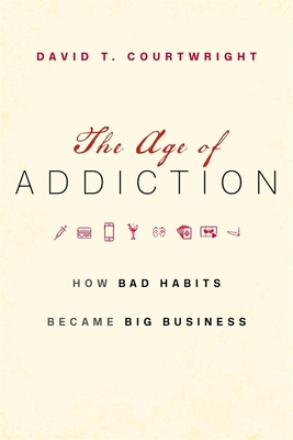 The Age of Addiction: How Bad Habits Became Big Business - Courtwright, David T