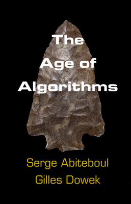 The Age of Algorithms - Abiteboul, Serge, and Dowek, Gilles