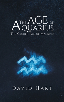 The Age of Aquarius: The Golden Age of Mankind - Hart, David