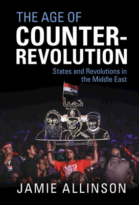 The Age of Counter-Revolution: States and Revolutions in the Middle East - Allinson, Jamie