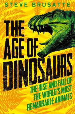 The Age of Dinosaurs: The Rise and Fall of the World's Most Remarkable Animals - Brusatte, Steve