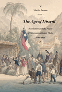 The Age of Dissent: Revolution and the Power of Communication in Chile, 1780-1833